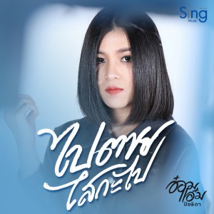 收聽อ๋อมแอ๋ม ปิยธิดา的ไปตายไสกะไป歌詞歌曲