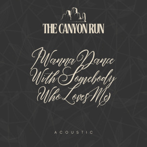 อัลบัม I Wanna Dance With Somebody (Who Loves Me) (Acoustic) ศิลปิน The Canyon Run