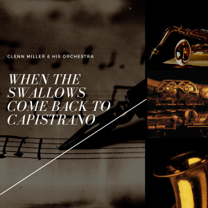 Glenn Miller & His Orchestra的专辑When the Swallows Come Back to Capistrano