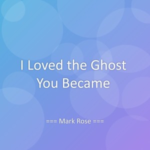 Listen to I Loved the Ghost You Became song with lyrics from Mark Rose