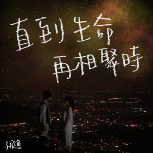 Dengarkan 直到生命再相聚时 lagu dari 子飞鱼 dengan lirik