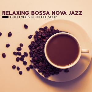 Relaxing Bossa Nova Jazz - Good Vibes in Coffee Shop (Music to Relax, Feel Good, Smooth Chill Jazz)