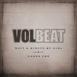 Volbeat的專輯Wait A Minute My Girl / Dagen Før