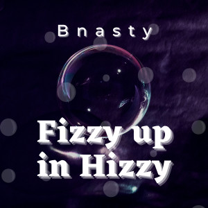 收聽Bnasty的Fizzy up in Hizzy (Explicit)歌詞歌曲