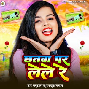 Listen to Chhatwa Par Lele Re song with lyrics from Madhuranjan Madhur