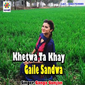 Listen to Khetwa Ta Khay Gaile Sandwa song with lyrics from Ganga Gunjan