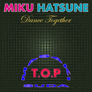 Album Dance Together (Miku's Robophilia Edit) from T.O.P