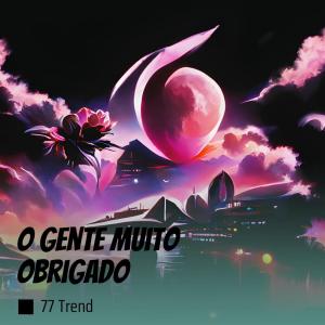 Dengarkan lagu O Gente Muito Obrigado nyanyian 77 Trend dengan lirik