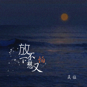 收听吴猛的放不下想又怕歌词歌曲