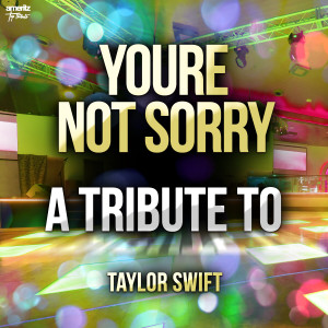 You're Not Sorry: A Tribute to Taylor Swift