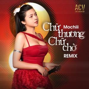 อัลบัม Chữ Thương Chữ Chờ (Remix) ศิลปิน ACV