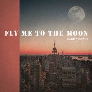 Fly Me To The Moon dari Ward Stetson