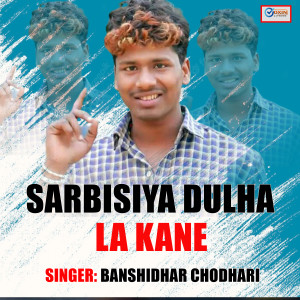 Listen to SARBISIYA DULHA LA KANE song with lyrics from Banshidhar Chaudhari