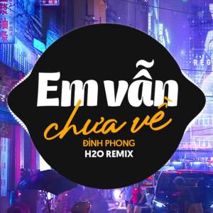 Album Em Vẫn Chưa Về Remix oleh H2O Remix