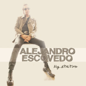 ดาวน์โหลดและฟังเพลง Big Station พร้อมเนื้อเพลงจาก Alejandro Escovedo