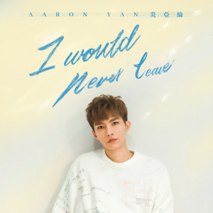 Listen to I Would Never Leave song with lyrics from Aaron Yan (炎亚纶)