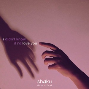I Didn't Know If I'd Love You dari SHAKU