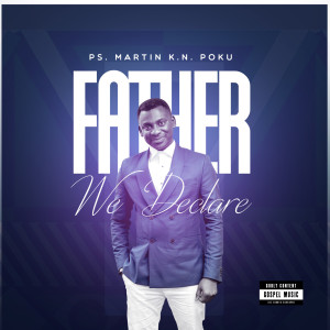 Album Father We Declare oleh Ps.MARTIN K. N. POKU