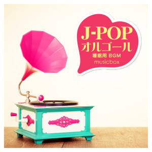 J-POP MUSIC BOX -Relaxing Background Music-