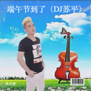 Listen to 端午节到了（DJ苏平） (完整版) song with lyrics from 吴天世