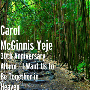 Carol McGinnis Yeje的專輯30th Anniversary Album - I Want Us to Be Together in Heaven