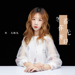 收聽鱼大仙儿的等着你先開口歌詞歌曲
