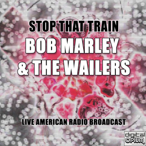 Album Stop That Train (Live) from Bob Marley & The Wailers