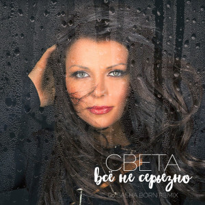 Album Всё не серьёзно (Dj Sasha Born Remix) from Света