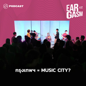 อัลบัม EP.7 Music City เป็นอย่างไร และทำไมกรุงเทพฯ ถึงมีศักยภาพพอจะเป็นเมืองดนตรี ศิลปิน Eargasm Deep Talk [THE STANDARD PODCAST]