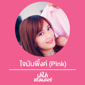 ดาวน์โหลดและฟังเพลง ใจมันพิ้งค์ พร้อมเนื้อเพลงจาก เก๋ไก๋ สไลเดอร์