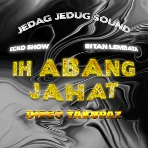 Album Ih Abang Jahat (Diego Takupaz Remix) oleh JEDAG JEDUG SOUND