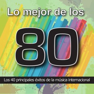 อัลบัม Lo Mejor de los 80: Los 40 Principales Éxitos de la Música Internacional. Cuarenta Canciones Pop Rock y Disco Años Ochenta ศิลปิน Varios Artistas