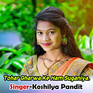 Listen to Tohar Gharwa Ke Ham Suganiya. song with lyrics from Koshilya Pandit