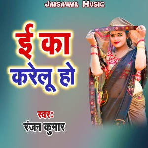 Listen to E Ka Karelu Ho song with lyrics from Ranjan Kumar