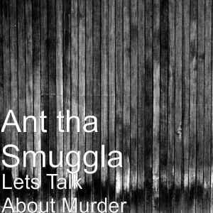 Ant tha Smuggla的专辑Lets Talk About Murder