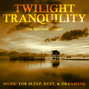 Album Twilight Tranquility: Music for Sleep, Rest, & Dreaming from The Spiritual Voyager