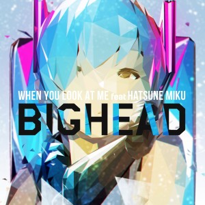 ดาวน์โหลดและฟังเพลง When You Look at Me (feat. Hatsune Miku) พร้อมเนื้อเพลงจาก Bighead