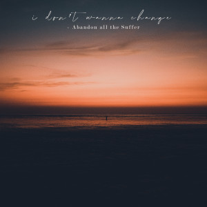 I Don't Wanna Change dari Abandon All the Suffer