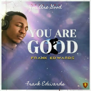 Listen to You Are Good song with lyrics from Frank Edwards