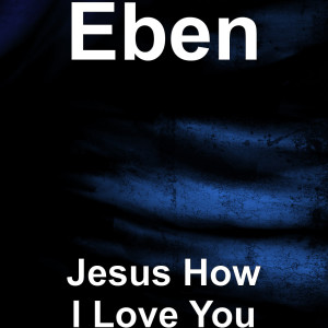Listen to Jesus How I Love You song with lyrics from eben