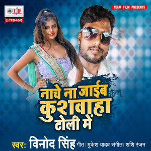 收听Vinod Singh的Nache Na Jaib Kushwaha Toli Me歌词歌曲