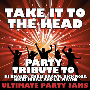 ดาวน์โหลดและฟังเพลง Take It to the Head (Party Tribute to DJ Khaled, Chris Brown, Rick Ross, Nicki Minaj, and Lil Wayne) (Explicit) พร้อมเนื้อเพลงจาก Ultimate Party Jams