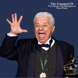 The Greatest Of Tito Puente, Tito Rodriguez & Perez Prado (All Tracks Remastered)