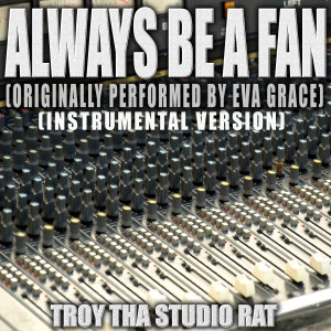 อัลบัม Always Be A Fan (Originally Performed by Eva Grace) (Instrumental Version) ศิลปิน Troy Tha Studio Rat