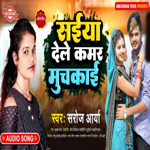 Listen to Saiya Dele Kamar Muchkai song with lyrics from Saroj Aarya