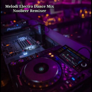 Album Melodi Electro Dance Mix oleh Noobeer Remixer