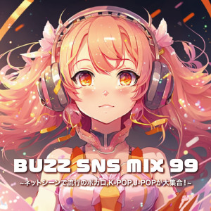 BUZZ SNS MIX99 ~Net si-nde ryuuko no bokaro, K-POP, J-POP ga daisyugo!~ (DJ MIX)