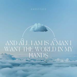 Listen to AND ALL I AM IS A MAN I WANT THE WORLD IN MY HANDS song with lyrics from Ghostface