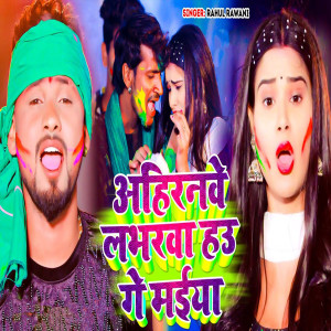 Listen to Ahirnwe Loverwa Hau Gye Maiya song with lyrics from Rahul Rawani