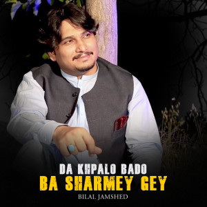 Listen to Da Khpalo Bado Ba Sharmey Gey song with lyrics from Bilal Jamshed